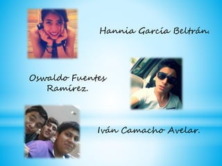 Hannia García Beltrán.
Oswaldo Fuentes
Ramírez.
Iván Camacho Avelar.
 