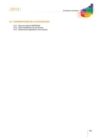 2013
335
SEGURIDAD CIUDADANA
3.5.  CONSERVACIÓN DE LA NATURALEZA
	 3.5.1.	 Resumen general (SEPRONA)
	 3.5.2.	 Datos estadísticos de actuaciones
	 3.5.3.	 Operaciones especiales a nivel nacional
 