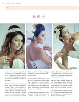 ANUÁRIO NOIVAS BEM-ESTAR

joias

Brilhe!
Fotos: Adriano Moura

108

ACESSÓRIOS: ANA ALCÂNTARA

As joias são acessórios imprescindíveis
para conseguir um look perfeito no grande dia do casamento. Colares, brincos,
tiaras e pulseiras são algumas das peças
que a noiva pode optar para complementar o visual.
Algumas preferem usar joias da família
ou são menos tradicionais e gostam das
novidades que o mercado oferece. O
importante é respeitar o próprio estilo.
Noivas antenadas e fashions exploram
todos os tipos de tendências e momentos para a ocasião. Por exemplo, usam
brincos enormes, cravados com esmeral-

das. Já as tradicionais não fogem à regra:
preferem as peças mais comportadas e
brincos colados.
As noivas devem prestar atenção quanto
ao horário da cerimônia para escolher as
peças. As joias para o dia são mais leves,
com brilho sutil e cravação de pedrarias
mais delicadas. Para a noite pede-se mais
brilho, podendo usar as mesmas peças
do dia, porém mais largas.
As pedras também devem seguir alguns
critérios. Pérolas para o dia são suaves,
compõem um look leve, clássico e ro-

mântico. O cristal leitoso ou transparente também dá leveza ao dia, assim como
o diamante. Para a noite, pedras em cristal Swarovisk caem bem.
Para não carregar no visual, as noivas devem tomar alguns cuidados. Se for usar
um vestido cheio de detalhes com pedras,
o mais indicado é não exagerar nos acessórios. Dê preferência para os menores.
O mais importante, seja lá qual for o estilo, é garantir a harmonia do visual neste
dia tão importante. Na dúvida, o espelho
é sempre o melhor amigo!

 