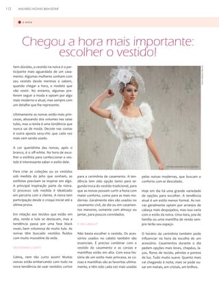 ANUÁRIO NOIVAS BEM-ESTAR

a noiva

Chegou a hora mais importante:
escolher o vestido!
Sem dúvidas, o vestido na noiva é o participante mais aguardado de um casamento. Algumas mulheres sonham com
seu vestido desde meninas e sabem,
quando chegar a hora, o modelo que
vão vestir. No entanto, algumas preferem seguir a moda e optam por algo
mais moderno e atual, mas sempre com
um detalhe que lhe represente.

Foto: Adriano Moura

112

Ultimamente as noivas estão mais princesas, abusando dos volumes nas saias
tules, mas a renda é uma tendência que
nunca sai de moda. Decote nas costas
é outra aposta sexy-chic que cada vez
mais vem sendo usado.
A cor queridinha das noivas, após o
branco, é o off-white. Na hora de escolher o estilista para confeccionar o vestido é interessante saber o estilo dele.
VESTIDO ADHEMIR ALTA COSTURA

Para criar as coleções ou os vestidos
sob medida do jeito que sonham, as
estilistas precisam se inspirar em algo.
A principal inspiração parte da noiva.
O processo sob medida é idealizado
em parceria com a cliente. A noiva tem
participação desde o croqui inicial até a
última prova.
Em relação aos tecidos que estão em
alta, renda e tule se destacam, mas a
tendência passa por uma fase black
swan, bem volumosa de muito tule. As
noivas têm buscado vestidos fluídos
com muito musseline de seda.

Vestidinho curto
Calma, nem tão curto assim! Muitas
noivas estão embarcando com tudo na
nova tendência de usar vestidos curtos

para a cerimônia de casamento. A tendência tem sido opção tanto para segunda troca do vestido tradicional, para
que as noivas possam curtir a festa com
maior conforto, como para as mais modernas. Geralmente eles são usados no
casamento civil, de dia ou em casamentos menores, somente com almoço ou
jantar, para poucos convidados.

pelas noivas modernas, que buscam o
conforto com ar descolado.

E no cabelo?

Hoje em dia há uma grande variedade
de opções para escolher. A tendência
atual é um estilo menos formal. As noivas geralmente optam por arranjos de
cabeça mais despojados, mas isso varia
com o estilo da noiva. Uma tiara, joia de
família ou uma mantilha de renda sempre terão seu espaço.

Não basta escolher o vestido. Os acessórios usados no cabelo também são
essenciais. É preciso combinar com o
vestido do casamento e as coroas e
mantilhas estão em alta. Com essa história de um estilo mais princesa, as coroas e mantilhas são as favoritas ultimamente, e têm sido cada vez mais usadas

O horário da cerimônia também pode
influenciar na hora da escolha de um
acessório. Casamentos durante o dia
pedem opções mais leves, chapéus, laços, flores de tecido, pérolas e pontos
de luz. Tudo muito suave. Quanto mais
vai chegando à noite, mais se pode ousar em metais, em cristais, em brilhos.

 