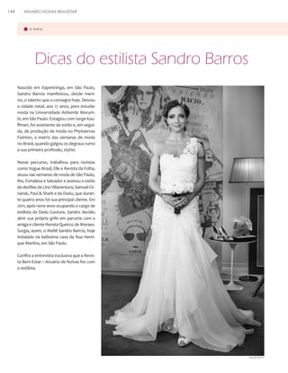 144

ANUÁRIO NOIVAS BEM-ESTAR

a noiva

Dicas do estilista Sandro Barros
Nascido em Itapetininga, em São Paulo,
Sandro Barros manifestou, desde menino, o talento que o consagra hoje. Deixou
a cidade natal, aos 17 anos, para estudar
moda na Universidade Anhembi Morumbi, em São Paulo. Estagiou com Jorge Kauffman, foi assistente de estilo e, em seguida, de produção de moda no Phytoervas
Fashion, a matriz das semanas de moda
no Brasil, quando galgou os degraus rumo
a sua primeira profissão, stylist.
Nesse percurso, trabalhou para revistas
como Vogue Brasil, Elle e Revista da Folha,
atuou nas semanas de moda de São Paulo,
Rio, Fortaleza e Salvador e assinou o estilo
de desfiles de Lino Villaventura, Samuel Cirnansk, Paul & Shark e da Daslu, que durante quatro anos foi sua principal cliente. Em
2011, após nove anos ocupando o cargo de
estilista da Daslu Couture, Sandro decidiu
abrir sua própria grife em parceria com a
amiga e cliente Renata Queiroz de Moraes.
Surgia, assim, o Ateliê Sandro Barros, hoje
instalado na belíssima casa da Rua Henrique Martins, em São Paulo.
Confira a entrevista exclusiva que a Revista Bem-Estar – Anuário de Noivas fez com
o estilista.

JULIA PETIT

 
