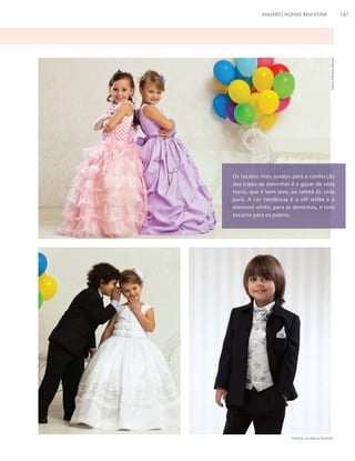 161

Fotos: Adriano Moura

ANUÁRIO NOIVAS BEM-ESTAR

Os tecidos mais usados para a confecção
dos trajes de daminhas é o gazar de seda
fosco, que é bem leve, ou tafetá de seda
pura. A cor tendência é o off white e o
diamond white, para as daminhas, e tons
escuros para os pajens.

TRAJES: ALIANÇA NOIVAS

 