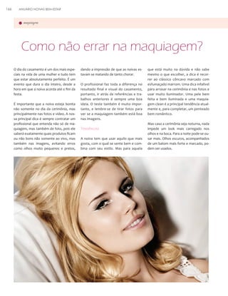 166

ANUÁRIO NOIVAS BEM-ESTAR

maquiagem

Como não errar na maquiagem?
O dia do casamento é um dos mais especiais na vida de uma mulher e tudo tem
que estar absolutamente perfeito. É um
evento que dura o dia inteiro, desde a
hora em que a noiva acorda até o fim da
festa.
É importante que a noiva esteja bonita
não somente no dia da cerimônia, mas
principalmente nas fotos e vídeo. A nossa principal dica é sempre contratar um
profissional que entenda não só de maquiagem, mas também de foto, pois ele
saberá exatamente quais produtos ficam
ou não bons não somente ao vivo, mas
também nas imagens, evitando erros
como olhos muito pequenos e pretos,

dando a impressão de que as noivas estavam se matando de tanto chorar.
O profissional faz toda a diferença no
resultado final e visual do casamento,
portanto, ir atrás de referências e trabalhos anteriores é sempre uma boa
ideia. O teste também é muito importante, e lembre-se de tirar fotos para
ver se a maquiagem também está boa
nas imagens.

Tendências
A noiva tem que usar aquilo que mais
gosta, com o qual se sente bem e combina com seu estilo. Mas para aquela

que está muito na dúvida e não sabe
mesmo o que escolher, a dica é recorrer ao clássico côncavo marcado com
esfumaçado marrom. Uma dica infalível
para arrasar na cerimônia e nas fotos e
usar muito iluminador. Uma pele bem
feita e bem iluminada e uma maquiagem clean é a principal tendência atualmente e, para completar, um penteado
bem romântico.
Mas caso a cerimônia seja noturna, nada
impede um look mais carregado nos
olhos e na boca. Para a noite pode-se ousar mais. Olhos escuros, acompanhados
de um batom mais forte e marcado, podem ser usados.

 