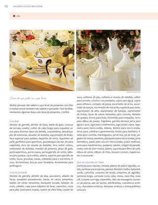 182

ANUÁRIO NOIVAS BEM-ESTAR

chás

PRODUTOS BY YOU

Dicas do que pedir ou o que levar
Muitas pessoas não sabem o que levar de presentes nos chás
e muitas noivas também não sabem o que pedir. Para facilitar,
montamos algumas listas com dicas de presentes. Confira:

Chá Bar
Abridor de garrafa, abridor de latas, balde de gelo, canecas
de cerveja, coador, colher de cabo longo para coquetel, copos para diversos tipos de bebida, coqueteleira, descaroçador de azeitonas, dosador de bebidas, espremedor de limão,
faca especial para queijos, faquinha de serra, faquinhas de
patê, garfinhos para aperitivos, guardanapos de bar, kit para
caipirinha, livro de receita de bebidas, livro sobre vinhos,
misturador de bebidas, moedor de pimenta, pinça de gelo,
porta-aperitivos, porta-copos, porta-garrafa de vinho, tábuas para queijos, saca-rolhas, saleiro, suporte para garrafa de
vinho, taças, gravatas, meias, utilidades para o escritório, livros, ferramentas, brocas para furadeira, ferramentas para
jardinagem.

Chá de Cozinha
Abridor de garrafa, abridor de lata, açucareiro, afiador de
facas, assadeira antiaderente, bacias de vários tamanhos,
baldes de vários tamanhos, banqueta escada, batedor de
ovos, cabides, capa para máquina de lavar, capachos, cesta
para pão, cesto para roupas, coador de chá e leite, coador de

suco, colheres de pau, colheres e xícaras de medida, colher
para sorvete, concha e escumadeira, copos para água, copos
para refresco, cortador de pizza, escorredor de arroz, escorredor de louças, escorredor de macarrão, espátula para bolo,
espremedor de alho, espremedor de batatas, espremedor
de frutas, facas de vários tamanhos para cozinha, fatiador
de queijos, forma para bolo, forminhas para empadas, forro
para tábua de passar, frigideira, garrafa térmica, jarra para
água e suco, jogo para condimentos, jogo porta-copos, legumeira para micro-ondas, leiteira, leiteira para micro-ondas,
livros para culinária e gastronomia, lixeira para banheiro, lixeira para cozinha, manteigueira, pá de lixo, pá de bolo, pegador de massa, peneiras, pipoqueira para micro-ondas, pote
hermético, potes para uso em micro-ondas, potes multiuso,
pote para mantimentos, queijaria, ralador, relógio de parede,
rodos, rolo de abrir massa, saleiro, suporte para filtro de café,
tábua de carne, tábuas de frios, tesoura comum, tupperwares e vassouras.

Chá de Lingerie ou Tara
Camisola para núpcias, chinelo, pijama de seda e algodão, sutiãs, penhoar para núpcias, pijamas flanela e malha, babydoll,
sutiãs, calcinhas, conjunto de renda, conjuntos de algodão,
camisola longa, camisola curta, robe, meias, meia fina, meia
7/8, corpete com liga, espartilho, óleo de massagem, tamanco de pluma, sais de banho, lubrificantes, cosméticos eróticos, chocolates eróticos, fantasias eróticas e brinquedinhos
sensuais.

 