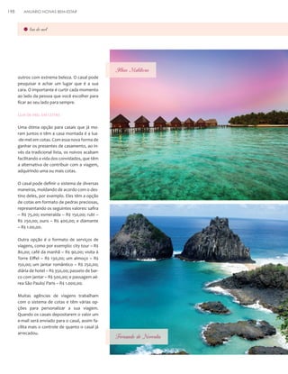 198

ANUÁRIO NOIVAS BEM-ESTAR

lua-de-mel

Ilhas Maldivas
outros com extrema beleza. O casal pode
pesquisar e achar um lugar que é a sua
cara. O importante é curtir cada momento
ao lado da pessoa que você escolher para
ficar ao seu lado para sempre.

Lua-de-mel em cotas
Uma ótima opção para casais que já moram juntos e têm a casa montada é a lua-de-mel em cotas. Com essa nova forma de
ganhar os presentes de casamento, ao invés da tradicional lista, os noivos acabam
facilitando a vida dos convidados, que têm
a alternativa de contribuir com a viagem,
adquirindo uma ou mais cotas.
O casal pode definir o sistema de diversas
maneiras, moldando de acordo com o destino deles, por exemplo. Eles têm a opção
de cotas em formato de pedras preciosas,
representando os seguintes valores: safira
– R$ 75,00; esmeralda – R$ 150,00; rubi –
R$ 250,00; ouro – R$ 400,00; e diamante
– R$ 1.00,00.
Outra opção é o formato de serviços de
viagens, como por exemplo: city tour – R$
80,00; café da manhã – R$ 90,00; visita à
Torre Eiffel – R$ 130,00; um almoço – R$
150,00; um jantar romântico – R$ 250,00;
diária de hotel – R$ 350,00; passeio de barco com jantar – R$ 500,00; e passagem aérea São Paulo/ Paris – R$ 1.000,00.
Muitas agências de viagens trabalham
com o sistema de cotas e têm várias opções para personalizar a sua viagem.
Quando os casais depositarem o valor um
e-mail será enviado para o casal, assim facilita mais o controle de quanto o casal já
arrecadou.

Fernando de Noronha

 