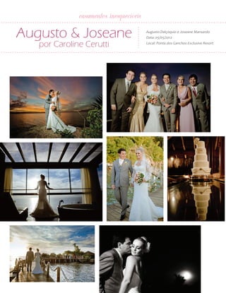 32

ANUÁRIO NOIVAS BEM-ESTAR

casamentos inesquecíveis

Augusto & Joseane
por Caroline Cerutti

Augusto Dalçoquio e Joseane Mansardo
Data: 05/05/2012
Local: Ponta dos Ganchos Exclusive Resort

 
