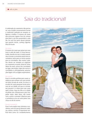 54

ANUÁRIO NOIVAS BEM-ESTAR

estilos de festa

Saia do tradicional!
A celebração do casamento não precisa
ser uma ocasião extremamente formal
e tradicional realizada em templos religiosos e buffets. O número de casais
que procuram lugares fora do comum
para dizer o sim tem aumentado a cada
dia. Se você faz parte dessas pessoas
que querem inovar, conheça algumas
dicas de locais:

Na praia
O número de casais que optam por esse
local é cada dia maior. O clima descontraído, barulho do mar e cenário paradisíaco tornam a cerimônia ainda mais encantadora, tanto para os noivos quanto
para os convidados. Mas muitos cuidados devem ser tomados ao organizar
um casamento na praia: observar clima,
tábua da maré, acesso dos convidados
ao lugar, decoração, trajes dos noivos e
convidados e, principalmente, autorizações legais com os órgãos responsáveis.

No campo
Essa é a escolha perfeita para casais românticos que sonham com uma cerimônia linda cercada de verde. Se essa é a
escolha do casal, pesquisar locais próximos de sua cidade, em que os convidados possam ir e voltar para suas casas
após a festa. Fique de olho se a cidade
escolhida tem infraestrutura para hospedar todos. Além disso, não contar
com a sorte e contratar cobertura para
a cerimônia ou ter um outro plano caso
chova no dia do evento.

Em restaurantes
Essa é uma opção mais intimista e econômica, uma vez que já oferecem cadeiras, mesas e serviço. É importante verificar itens como: se o estabelecimento

 