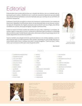 ANUÁRIO NOIVAS BEM-ESTAR

Editorial
A Revista Bem-Estar produz pela terceira vez o Anuário das Noivas, com um conteúdo todo especial para quem aceitou o desafio de viver o sonho do casamento. Queremos que esta edição
seja uma ferramenta facilitadora e sirva de inspiração para que você faça da sua cerimônia um
momento inesquecível.
Coletamos o que há de inovações no universo do casamento, transformando-as em matérias de
leitura leve e agradável. Você ficará por dentro do que não pode faltar no seu enxoval, os diversos tipos de chá (panela, bar, lingerie, tara) para você se divertir com seus amigos, das últimas
novidades em convites, decoração da igreja, recepção e lembrancinhas.
Poderá se inspirar em lindos modelos de vestidos de noiva, mães, madrinhas e convidadas, daminhas, pajens e trajes para os noivos. Conhecerá os diferentes tipos de aliança e a simbologia
dela na união do casal. E ainda falando sobre joias, selecionamos dicas de quais peças devem ser
usadas dependendo do horário da cerimônia.
Fizemos também uma seleção incrível do que há de mais novo em comidas, bebidas, e uma matéria especial sobre os tradicionalíssimos bem-casados. Pensando em ousar? Então não perca a
nossa matéria sobre fotos e conheça mais sobre o ensaio fotográfico “Trash the Dress”. Enfim,
tudo o que você precisa saber para casar em grande estilo!

Luciana Coutinho,
diretora de redação.

Boa leitura!

ÍNDICE
08 CASAMENTOS INESQUECÍVEIS
34 CASAMENTOS REAIS
40 EXCLUSIVE PARTY
50 CERIMONIALISTAS
54 ESTILOS DE FESTA
58 DECORAÇÃO
66 BOLOS E DOCES
72 45 BAKERY
74 BEM-CASADOS
78 BUFFET
84 BEBIDAS
90 FOTO E VÍDEO

98 MÚSICA
102 BUQUÊ
106 ALIANÇAS
108 JOIAS
112 A NOIVA
148 O NOIVO
152 MÃES
156 MADRINHAS E CONVIDADAS
158 ALCIR ROCHA
160 DAMINHAS E PAJENS
162 PENTEADOS
166 MAQUIAGEM

Anuário Noivas Bem-Estar
Edição nº 3 - 2012/2013
Capa
Foto: Samuel Melim
Publicação: Perfil Editora
Diretora Geral: Elisabete Coutinho
Diretora Administrativa: Luciana Coutinho
Comercial: Valquiria Vigarani
Jornalista Responsável: Alessandro Padin
Redação: Sabrina Souza, Vanessa Simões
e Luciana Zonta
Projeto Gráfico e Arte: Solange González Bock
Colaboração: Estilista Lethicia Bronstein Pompeu,
Estilista Elisa Lima (Trinitá Couture), Élide Helzel (Nova
Noiva), Maria Cereja, Espaço Daminhas Mohâna, Azia
Collection, Ricardo Muzolon, Karina Bastos, Zenchi

170 DIA DA NOIVA
172 BELEZA
178 TRATAMENTOS ESTÉTICOS
180 CHÁS
184 CONVITE E PAPELARIA
188 LEMBRANCINHA
190 MATERIAIS SUSTENTÁVEIS
192 LUA-DE-MEL
198 FERPLAN
202 ENXOVAL

Estética e Terapia, Noivas Online, Fleur d’Épices, Bia Sandoval, Artes da Crica, Ateliê Josi Santos, Casamento.Art,
Chá Bar Eventos, Laviva Convites, Lucia Milan, Marina
Lomar, Anderson Miranda, Gift Chic, Lazzi, Top Brasil
Turismo, Fantasy Produções Musicais, Coral Del Chiaro,
Coral Muzikant, MMartan, Artex e Silvia Baldi. Sites:
Noivas, Vestida de Noiva e Constance Zahn.

Rua Samuel Heusi, 463, sala 205
Ed. The Office - Centro, Itajaí/SC
Fone / Fax: (47) 3348.9998
comercial@revistabemestar.com
www.revistabemestar.com

7

 