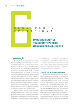 44 A n u á r i o
1.INTRODUÇÃO
A avaliação do desempenho operacional do
transporte público por ônibus é o reflexo da realida-
de enfrentada pelo setor nos últimos anos e ampli-
ficada em função do que ocorreu em 2013. Como é
de conhecimento geral, desde 1994 à produtividade
do setor vem sendo prejudicada devido a queda da
velocidade operacional, ao aumento dos custos dos
insumoseàcompetiçãocrescentecomotransporte
individual. Nesse contexto, o ano de 2013 adicionou
o fenômeno do processo de redução dos valores
das tarifas em grande parte das cidades brasileiras.
Consequentemente, o comportamento e o desem-
penho operacional do setor foram direta e indireta-
mente influenciados, pois houve a necessidade de
ajustartodooprocessoprodutivodosserviços.
A descrição dos principais indicadores de
desempenho expressa a magnitude dos resul-
tados preliminarmente observados e aponta
perspectivas que deveriam ser analisadas deta-
lhadamente. A próxima seção detalha os dados
registrados dos 11 indicadores que compõem o
desempenho operacional. Esses dados mostram
a variação dos indicadores como parte de uma
série de observações temporais. A última seção
apresenta as principais conclusões e explora al-
gumasperspectivasfuturasdosetor.
2.ANÁLISEDOSINDICADORES
As pesquisas realizadas pela NTU nos últimos
20 anos permitiram a formação de um banco de
dados e informações. Especificamente em relação
ao desempenho operacional, a NTU acumula e
organiza dados de nove capitais brasileiras (Belo
Horizonte-MG, Curitiba-PR, Fortaleza-CE, Goiâ-
nia-GO, Porto Alegre-RS, Recife-PE, Rio de Janeiro
-RJ, Salvador-BA e São Paulo-SP). Especialmente
neste ano, houve a dificuldade em manter a regu-
laridade e a consistência dos dados na série histó-
rica. Em particular, não foi possível obter os dados
do sistema municipal de São Paulo-SP. Dessa
forma, os resultados apresentados consideram
dadosdosetorde
transportepúblico
urbanoporônibus2013
DESE M P ENH O
O P ERA C I O NAL
 