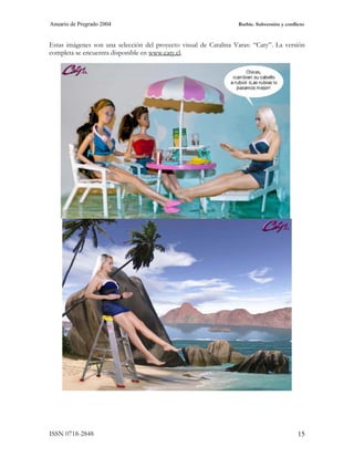 Anuario de Pregrado 2004                                          Barbie. Subversión y conflicto



Estas imágenes son una selección del proyecto visual de Catalina Varas: “Caty”. La versión
completa se encuentra disponible en www.caty.cl.




ISSN 0718-2848                                                                               15
 