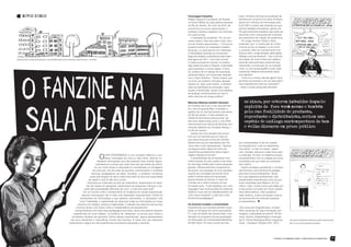 NOVOS RUMOS                                                                                                                                                       Fanzinagem filosófica                          trado, ministrou oficinas de produção de
                                                                                                                                                                          Rafael Huguenin é professor de filosofia       fanzines em conjunto com Gazy Andraus,
                                                                                                                                                                          no Ensino Médio da rede pública estadual       doutor em Ciências da Informação pela
                                                                                                                                                                          do Rio de Janeiro. No início de 2010, de       ECA-USP e criador das histórias em qua-
                                                                                                                                                                          uma forma um pouco experimental, o             drinhos fantástico-filosóficas, gênero de
                                                                                                                                                                          professor resolveu trabalhar com fanzines      HQ genuinamente brasileiro que pode ser
                                                                                                                                                                          em duas turmas.                                resumido como uma gnose de si através
                                                                                                                                                                             O resultado foi excelente: “Foi um pro-     da experiência da criação de quadrinhos.
                                                                                                                                                                          cesso caótico. Eles discutiam muito, sem-         Em artigo recente Elydio e Gazy
                                                                                                                                                                          pre de maneira apaixonada (...) Tornou-se      sustentam que “a construção do conhe-
                                                                                                                                                                          possível realizar um verdadeiro trabalho       cimento se faz na relação, no encontro
                                                                                                                                                                          de grupo, no qual alunos com interesses        e, portanto, além do conhecimento inte-
                                                                                                                                                                          e habilidades diversas se envolveram.”         lectual crítico, exige também afetividade,
                                                                                                                                                                          Segundo Rafael a experiência será repe-        diálogo e escuta sensível”. Com a oficina
Desenho de Pedro Luiz Nascimento publicado no zine AfroArteKomix após oficina ministrada por Ramón de Castro, o Zé Colméia.                                               tida agora em 2011, com mais turmas.           de criação de zines tinham por objetivo
                                                                                                                                                                          O saldo principal foi mostrar, na prática,     exercitar essa premissa, propondo aos
                                                                                                                                                                          algo essencial para a filosofia: a liberdade   mestrando a construção de um biografi-
                                                                                                                                                                          para expressar e criticar ideias. O fanzi-     czine, ou zine autobiográfico onde cada
                                                                                                                                                                          ne, produto de um desejo de expressão          mestrando refletiria criticamente sobre
                                                                                                                                                                          pessoal/coletiva, tem profundas relações       sua trajetória.
                                                                                                                                                                          com o fazer filosófico: “Tentei mostrar que       Como foi a minha vida até agora? Que
                                                                                                                                                                          os zines, por estarem imbuídos daquele         escolhas me levaram a ser um educador?
                                                                                                                                                                          espírito do ´faça você mesmo´ e também         Que experiências mais me marcaram?
                                                                                                                                                                          pela sua facilidade de produção, repro-        – estas e outras perguntas deveriam
                                                                                                                                                                          dução e distribuição, seriam uma espécie
                                                                                                                                                                          de análogo contemporâneo do bom e
                                                                                                                                                                          velho discurso em praça pública”.

                                                                                                                                                                          Menores detentos também fanzinam                    os zines, por estarem imbuídos daquele
                                                                                                                                                                          Zé Colméia não é só o urso que atormen-
                                                                                                                                                                          ta a vida do guarda Belo, é também o
                                                                                                                                                                                                                              espírito do ´faca você mesmo e também
                                                                                                                                                                          apelido de um dos fanzineiros mais ativos           pela sua facilidade de producão,
                                                                                                                                                                          do Rio de Janeiro. E ativo também na
                                                                                                                                                                          militância fanzinística educacional: por            reproducão e distribuicão, seriam uma
                                                                                                                                                                          três anos desenvolveu junto a uma ONG               espécie de análogo contemporâneo do bom
                                                                                                                                                                          internacional uma oficina de fanzines com
                                                                                                                                                                          menores detentos do Complexo Bangu I,               e velho discurso em praca pública
                                                                                                                                                                          no Rio de Janeiro.
                                                                                                                                                                             Apesar da curta duração dos encon-
                                                                                                                                                                          tros com os menores (pouco mais do
                                                                                                                                                                          que duas horas por turma) Zé Colméia
                                                                                                                                                                          testemunha que as realizações dos me-          ser contempladas no ato de criação
                                                                                                                                                                          ninos eram muito interessantes: “Sempre        do biograficzine, onde os mestrandos
                                                                                                                                                                          conseguia extrair deles em forma de            colocariam “a mão na massa”: papel,
                                                                                                                                                                          quadrinhos pensamentos textos algum            cola, canetas, tesouras e asas livres para

                                                                                                                              O
                                                                                                                  uvir atentamente (e em completo silêncio) o pro-
                                                                                                                  fessor monologar por uma ou mais horas, decorar inu-
                                                                                                           meráveis informações que não parecem fazer sentido algum,
                                                                                                                                                                          registro desses encontros.”
                                                                                                                                                                             A possibilidade de se expressar livre-
                                                                                                                                                                          mente através de cola, papel e tinta deve
                                                                                                                                                                                                                         a criativade. Ao final, os trabalhos seriam
                                                                                                                                                                                                                         compartilhados com os colegas de turma,
                                                                                                                                                                                                                         na tentativa de que todos se conheces-
                                                                                                          submeter-se a provas que nada mais são que testes de memó-      ter sido algo inédito para muitos daqueles     sem melhor.
                                                                                                        ria: por muito tempo a educação foi considerada um amálgama       garotos. Oferecendo-lhes a experiência            Elydio conseguiu apresentar o universo
                                                                                                      de tudo isso. Em seu altar de supremo conhecimento e mediante       da autoria, da produção de uma narrativa,      dos fanzines como ferramenta pedagó-
                                                                                                     técnicas pedagógicas de sabor duvidoso, o professor ministrava       quebra-se o privilégio da escrita como         gica para futuros professores. Talvez,
                                                                                                    aulas que exigiam do aluno nada muito além do que sua capacidade      poder e democratiza-se a produção              em suas trajetórias profissionais, eles
                                                                                                  de repetir o que foi lido e/ou ouvido.                                  textual através do fanzine. E nisso Zé         empreendam experiências como as que
                                                                                                 Decorava-se a tabuada na aula de matemática, desenhavam-se deze-         Colméia vê a melhor herança de sua             foram realizadas pelo Rafael e Zé Col-
                                                                                               nas de mapas em geografia, sabatinavam-se pequenas crianças a res-         formação punk: “Pude trabalhar com uma         méia e, claro, muitos outros que estão por
                                                                                              peito das propriedades atômicas do zinco –e tudo isso para quê?             linguagem que você acredita ter potencial      aí educando com base em novos valores:
                                                                                             Em um mundo onde o conhecimento se multiplica em escala exponencial,         estético e que vem do desdobramento de         mais democráticos, mais ousados e
                                                                                           decorar informações não é mais uma habilidade imprescindível. Frente ao        uma cultura marginal, e usar isso como         mais criativos, onde a produção e leitura
                                                                                          bombardeio de informações a que estamos submetidos, é necessária uma            ferramenta pedagógica”.                        de fanzines têm se mostrado bastante
                                                                                         “nova” habilidade: a capacidade de relacionar todas as informações ao nosso                                                     enriquecedoras.
                                                                                       alcance com rapidez, clareza e objetividade. O desafio nas salas de aula de hoje   Os fanzines invadem a universidade
                                                                                      é formar alunos com senso crítico e independência de pensamento.                    Experiências com fanzines também foram         “Dos zines aos biograficzines: compar-
                                                                                     Comprometidos com essa visão pedagógica renovada, vários educadores realizam         feitas na formação de novos educadores.        tilhar narrativas de vida e formação com
                                                                                    experiências em suas classes, na tentativa de “despertar” os alunos para novas e      É o caso de Elydio dos Santos Neto, coor-      imagens, criatividade de autoria” IN Fan-
                                                                                  excitantes maneiras de aprender. Dentro dessas experiências, alguns apresentaram        denador do programa de pós-graduação           zines: Autoria, Subjetividade e Invenção
                                                                                 aos seus discípulos o maravilhoso mundo dos fanzines. É sobre isso que falaremos         em Educação da Universidade Metodista          de Si. /Celina Rodrigues Muniz [organiza-         Duas edições do Biograficzine editado pelo professor Elydio dos Santos
                                                                                brevemente a seguir em três experiências envolvendo educação e fanzines.                  de São Paulo. Em seus cursos de mes-           dora] – Fortaleza: Edições UFC, 2010.             Neto nos cursos de pós-graduação em Educação.




36      UGRA PRESS - 2011                                                                                                                                                                                                                                 1o ANUÁRIO DE FANZINES, ZINES E PUBLICACÕES ALTERNATIVAS                           37
 