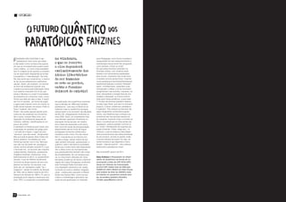 OPINIÃO




                                             no vindouro,
F    anzines não existem! E são
     paratópicos! Quer dizer que estão...
e não estão! Como na física dos quanta,      o que se reserva
                                                                                         para Pedagogia, como forma inusitada e
                                                                                         vanguardista de auto-desenvolvimento e
                                                                                         metodologia educacional! Na vanguarda,
em que as micropartículas podem existir      a eles dependerá                            como sempre o foram os zines!
                                                                                         Eis que esses fanzines subsistem na
como matéria...ou como onda probabilís-
tica! O colapso se dá quando a consciên-     exclusivamente das                          trincheira zineira, com zinismos eston-
cia do observador depreende de tal fato                                                  teantes e em fanzinotecas espalhadas
e possibilita a “materialização” da onda.
                                             ideias libertárias                          pelo mundo, zinamente indo onde livros
Na vida social que construímos, o mesmo      do ser humano:                              e revistas comuns jamais foram, forjando
se dá, já que estipulamos e aplicamos                                                    novos paratópicos escritores/ilustradores/
valores. Assim, por exemplo, um escritor     se este as perder,                          fazedores/criadores e zineiros. Resistem
se torna tal profissional quando uma
criação sua escoa pela editoração oficial
                                             então o fanzine                             assim, confraternizam, expandem suas
                                                                                         concepções e idéias, e ao se renovarem,
num rebento chamado livro! E eis que         deixará de existir!                         arregimentam mais autores, coautores, lei-
existe a literatura e o autor! A sociedade                                               tores, educadores e amigos fieis da cria-
se embrenha em consumar o fato, consu-                                                   tividade e liberdade: os únicos motivos
mindo sua idéia de cabo a rabo. E assim                                                  reais para nossa existência, e para esse
seu livro é vendido...em forma de papel,     de publicação dos quadrinhos nacionais      1º Anuário de fanzines brasileiro elabora-
e agora pela Internet como um e-book ou      (que à década de 1980 eram também           do pela Ugra Press, que veio no momento
então sendo baixado nos atuais I-Pads (o     paratópicos – pois aqui no Brasil só se     propício, cultural, existencial, paratópico
futuro “material” dos livros).               editavam mais os quadrinhos gringos),       e quântico! Pois embora os fanzines não
Porém, não existe apenas aquele autor...     sobreviveram e se recriaram nas décadas     sejam largamente conhecidos popular-
outros de nós poderiam nos tornarmos         de 80 e 90, ultrapassando incólumes os      mente, sua influência (que começa a se
tais e quais, autores! Mas como, se a        anos 2000. Assim, já completando mais       embrenhar até nas escolas) sempre se
sagração do profissional depende de          uma década, aparecem finalmente na          faz presente, trazendo novas incursões ao
números, editoras, classificações (e um      educação formal escolar, em mestra-         futuro: é possível que os zines jamais de-
pouco de sorte)?                             dos e teses de doutorado e pós-docs,        sapareçam, embora possam conviver e/
A paratopia na literatura quer trazer uma    bem como em aulas de pós-graduação,         ou “mutar” hibridamente de suportes (do
localização em paralelo (do grego para       despontando até em livros de língua         papel à Internet, I-Pads, blogs etc)...no
= ao lado de e topos = lugar) de uma         portuguesa na escola e filmes docu-         vindouro, o que se reserva a eles depen-
“escritura” que não existe...oficialmente!   mentários (vide o filme “Pro dia nascer     derá exclusivamente das ideias libertárias
Mas que está lá apesar disso.Todos nós       feliz”), mesclando-se na Internet com       do ser humano: se este as perder, então
temos cérebros, formatados por uma           os sites e blogs, dando mostra de seu       o fanzine deixará de existir! Ou seja, da
mente que pensa, intui e cria. Será que      vigor sempre renovado, paratopizado, e      mente humana é que depende a manu-
isso não nos dá direito de, paratopica-      quântico: está e não está na sociedade,     tenção – seja ela qual for – dos criativos,
mente, sermos também autores? É o que        ainda que a maior parte dela desavisada     essenciais e paratópicos zines!
o fanzinato faz...os fanzines são criações   não o saiba (como as micropartículas
independentes, libertárias, paratópicas,     que paradoxalmente também são ondas         São Vicente/SP, janeiro de 2011
imagético-literárias, anárquicas, vivas,     de probabilidade). De uns tempos para
bidimensionais (e até tri- ou quadridimen-   cá, os zines foram utilizados em livros     Gazy Andraus é Pesquisador do Obser-
sionais), e que se refletem atualmente       escolares (Cadernos de Apoio e Aprendi-     vatório de Quadrinhos da Escola de Co-
na forma de blogs (mescla de zine com        zagem de Língua Portuguesa, produzido       municações e Artes da USP (ECA-USP),
diários) na Internet. Os fanzines, cujo      pela Fundação Padre Anchieta) como          Doutor em Ciências da Comunicação
título vem do neologismo inglês “fan +       uma linguagem potencial a ser usada...      da ECA-USP (melhor tese de 2006 pelo
magazine”, desde os boletins da década       incluindo os novos e inéditos “biografic-   HQMIX em 2007), Mestre em Artes Visuais
de 1930, até os libelos criativos de HQ e    zines”, criados pelo educador e filósofo    pelo Instituto de Artes da UNESP, e autor
literatura da década de 1960 e 70, para a    Elydio dos Santos Neto, como recurso        de histórias em quadrinhos autorais adul-
ampliação punk inglesa e americana dos       criativo e metodológico aplicados nas       tas, de temática fantástico-filosófica.
anos 1970, e a expansão e possibilidade      aulas de pós-graduação no mestrado          Contato: gazya@yahoo.com.br




38   UGRA PRESS - 2011                                                                                                                 1o ANUÁRIO DE FANZINES, ZINES E PUBLICACÕES ALTERNATIVAS   39
 