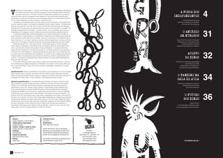 V                                                                                                                                                                                  4
       ocê tem em suas mãos o 1º Anuário de Fanzines, Zines e Publicações Alternativas,
       um projeto da Ugra Press que busca mapear a atual produção zinística brasileira.                                               A ForCa dos
       O projeto nasceu em 14 de julho de 2010. Nessa data, lançamos um convite em
nosso blog para que nos enviassem seus trabalhos. Cada publicação recebida seria                                                   independentes
resenhada, as resenhas reunidas em uma publicação impressa e a publicação lançada
em um evento dedicado à cultura zinística, o Ugra Zine Fest.                                                                                   O vibrante panorama da
    Lançamos a convocatória sem a mínima noção do que aconteceria. Inconseqüência,                                                      imprensa underground brasileira
loucura, perda de tempo: o princípio da realidade socava nossas mentes. Tínhamos feito                                                        em mais de 120 resenhas
fanzines nos anos 90; mas hoje, após o boom da Internet, será que ainda teria alguém
fazendo zine? Que tipos de zine seriam feitos? Os zineiros iriam acreditar no projeto? Um




                                                                                                                                                                                   31
batalhão de gigantescas incertezas - e mesmo assim, com a insensatez dos zineiros, a
empreitada nos instigava na exata medida de seus desconhecidos desdobramentos.                                                                O ANUÁRIO
    A acolhida surpreendeu nossas expectativas. Os e-mails começaram a chegar, os
zines entupiram a caixa postal, os comentários no blog foram se multiplicando, apareceu                                                      EM NÚMEROS
gente querendo saber mais sobre o projeto, feliz com a proposta e nos apoiando de inú-
meras maneiras. E o Anuário, nascido no seio da diminuta Ugra Press, começou a tomar                                                    Quem faz? Como faz? Onde faz?
corpo como um projeto envolvendo centenas de pessoas espalhadas por todo o Brasil.                                                        Dissecamos a produção zineira
    Dores de cabeça? Sim, claro que tivemos. E não foram poucas. A vida é sempre                                                               contemporânea e fizemos
assim: doçura e amargura convivendo juntas. No balanço difícil de se equilibrar entre                                                   algumas descobertas inusitadas.
uma e outra se dá o caminho de qualquer coisa que façamos. E no desenvolvimento
desse Anuário dedicado ao universo dos fanzines, os torrões de açúcar que adoçaram a




                                                                                                                                                                                   32
vida foram os e-mails legais,os tweets espontâneos de gente que nunca tínhamos visto,
os zines cheios de criatividade que recebíamos, as ideias novas surgidas após horas de                                                                ACERVO
esforço coletivo. As amarguras, para sempre na memória, formam o aprendizado para
o futuro, e contraponto necessário para melhor apreciar as coisas boas saboreadas ao                                                                 DE ZINES
longo dos últimos meses.
    E uma das melhores coisas, sem dúvida, é saber que você está lendo isso. Aprecie                                                  Conheça as iniciativas espalhadas
sem moderação as páginas seguintes. Compartilhe com quem e como quiser. Fale para                                                                 pelo Brasil que estão
nós o que você achou. Porque zine é isso: partilha, criatividade, sentimento, inovação.                                                    preservando e divulgando a
   Boa leitura!                                                                                                                           memória da nossa fanedição.

Ugradecimentos: Todos os faneditores e faneditoras que acreditaram em nós e enviaram




                                                                                                                                                                                   34
seus trabalhos para o Anuário: sem esse voto de confiança nada disso seria possível.
Foram vocês que somaram forças conosco e ajudaram a produzir essa obra que agora é                                                       O FANZINE NA
realização de muitas mãos. Força, rebeldia e criatividade para todos vocês!
                                                                                                                                         SALA DE AULA
Ugrismos especiais para: os encantadores descivilizados do Espaço Impróprio pelo
apoio irrestrito ao projeto desde seu início; Cristiane e Caru da Concreto pelo espaço                                                   Descubra o potencial educativo
e força com a exposição dos fanzines; Pandora e Rodrigo Okuyama pelas oficinas                                                                 destas folhas xerocadas
(aprendemos muito com vocês!); Gazy Andraus e Olga Defavari pelas palestras que                                                                     que tanto amamos!
muito acrescentaram ao evento; Renato Donisete e Fernanda Meireles por aceitarem
participar do debate; ao Law Tissot e o espetacular vídeo que abriu o ciclo de debates;




                                                                                                                                                                                   36
ao Marcio Sno que aceitou exibir o documentário “Fanzineiros do Século Passado” ; ao
coletivo Você Tem Que Desistir que contou sobre a experiência de realizar uma turnê de                                                              O FUTURO
fanzines; aos roqueiros do Elma, Test e Sleepwalkers Maladies por soltarem seus decibéis
na festa de lançamento; ao Peter Framer pelo talento no uso de tintas, edição de vídeos                                                            DOS ZINES
e fotonovelas; Jacob Crisis pela dedicada revisão dos originais; ao Paulo pelas filmagens
de todo o processo; Rubens Herbst e jornal A Notícia de Joinville pela entrevista; a                                                                         Papel? Pixel?
Emanuela e Interrogacao.org; Vakka e Intervalo Banger; a todos os outros que em seus                                                      O mestre Gazy Andraus analisa
blogs, sites, zines ou revistas ajudaram a difundir o Anuário.                                                                         o futuro (paratópico) dos fanzines.




    Editores:                                 Ilustração da capa:
    Douglas Utescher e Leandro Márcio         Law Tissot
    Projeto gráfico e diagramação:            Colaboradores:
    Douglas Utescher                          Peter, Dani e Gazy Andraus
    Pesquisa, redação e edição de textos:
    Douglas Utescher e Leandro Márcio         Anuário de Fanzines, Zines e Publicações
    Fotografia:                               Alternativas é uma publicação da Ugra Press.                 Contatos:
    Dani Cantuária                            Versão eletrônica disponível para download             c/o Douglas Utescher
    Direção da Fotonovela:                    gratuito em www.ugrapress.wordpress.com          Caixa Postal 777 - São Paulo / SP
    Ugra Press & Peter Framer                                                                      CEP: 01031-970 - Brasil
    Revisão:                                  É permitida (e incentivada) a reprodução deste        ugra.press@gmail.com
    Jakob Crisis                              material desde que citada a fonte.                    www.ugrapress.com.br                            FEVEREIRO DE 2011




4     UGRA PRESS - 2011                                                                                                            1o ANUÁRIO DE FANZINES, ZINES E PUBLICACÕES ALTERNATIVAS   5
 