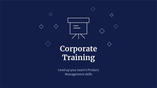 Corporate
Training
L v l up your t am’s Pro u t
Manag m nt skills
 