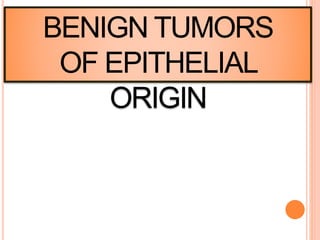 BENIGN TUMORS
OF EPITHELIAL
ORIGIN
 