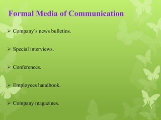 Formal Media of Communication 
 Company’s news bulletins. 
 Special interviews. 
 Conferences. 
 Employees handbook. 
 Company magazines. 
 