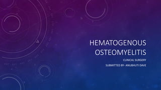HEMATOGENOUS
OSTEOMYELITIS
CLINICAL SURGERY
SUBMITTED BY- ANUBHUTI DAVE
 