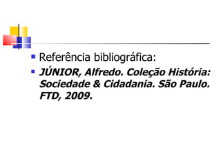    Referência bibliográfica:
   JÚNIOR, Alfredo. Coleção História:
    Sociedade & Cidadania. São Paulo.
    FTD, 2009.
 