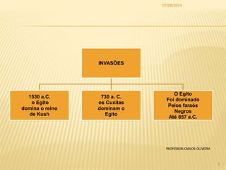 INVASÕES
1530 a.C.
o Egito
domina o reino
de Kush
730 a. C.
os Cuxitas
dominam o
Egito
O Egito
Foi dominado
Pelos faraós
Negros
Até 657 a.C.
07/08/2014
5
PROFESSOR:CARLOS OLIVEIRA
 