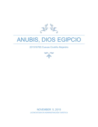 ANUBIS, DIOS EGIPCIO
201516785 Cuevas Coutiño Alejandro
NOVEMBER 5, 2015
LICENCIATURA EN ADMINISTRACIÓN TURÍSTICA
 