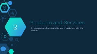 Products and Services
An explanation of what Anubis, how it works and why it is
relevant.
2
 