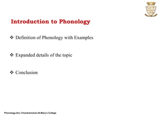 Phonology,Anu Chandramohan,St.Mary’s College
Introduction to Phonology
 Definition of Phonology with Examples
 Expanded details of the topic
 Conclusion
 