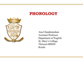 PHONOLOGY
Anu Chandramohan
Assistant Professor
Department of English
St. Mary’s College
Thrissur-680020
Kerala
 