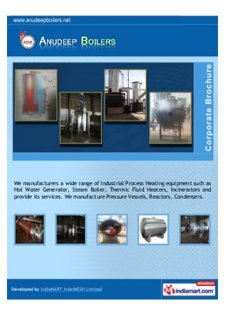 We manufacturers a wide range of Industrial Process Heating equipment such as
Hot Water Generator, Steam Boiler, Thermic Fluid Heaters, Incinerators and
provide its services. We manufacture Pressure Vessels, Reactors, Condensers.
 