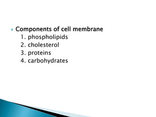  Components of cell membrane
1. phospholipids
2. cholesterol
3. proteins
4. carbohydrates
 