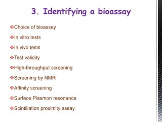 Choice of bioassay
In vitro tests
In vivo tests
Test validity
High-throughput screening
Screening by NMR
Affinity screening
Surface Plasmon resonance
Scintillation proximity assay
3. Identifying a bioassay
 