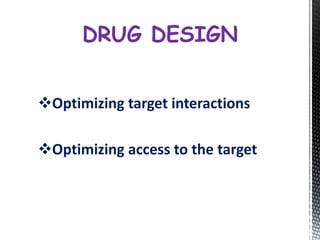 Optimizing target interactions
Optimizing access to the target
DRUG DESIGN
 