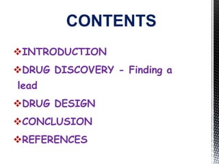 INTRODUCTION
DRUG DISCOVERY - Finding a
lead
DRUG DESIGN
CONCLUSION
REFERENCES
CONTENTS
 