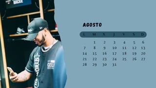 Agosto
L M X J V S D
1 2 3 5
7 8 9 11 12
6
14 15 16 17
10
18 19
13
21 22 23 24 25 26
20
28 29 30 31
27
4
 
