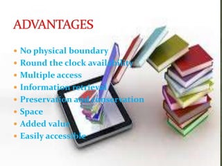  No physical boundary
 Round the clock availability
 Multiple access
 Information retrieval
 Preservation and conservation
 Space
 Added value
 Easily accessible
 