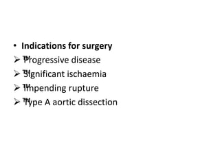 • Indications for surgery
™
™
Progressive disease
™
™
Significant ischaemia
™
™
Impending rupture
™
™
Type A aortic dissection
 
