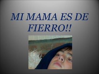 MI MAMA ES DE FIERRO!! 
