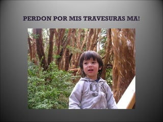 PERDON POR MIS TRAVESURAS MA! 