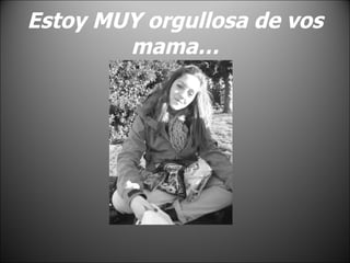Estoy MUY orgullosa de vos mama… 