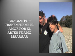 GRACIAS POR TRANSMITIRME EL AMOR POR EL ARTE!! TE AMO MAAAAAA 