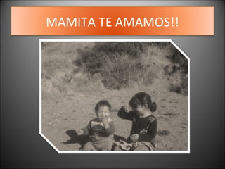 MAMITA TE AMAMOS!! 