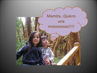Mamita…Quiero una motoooooo!!!! 