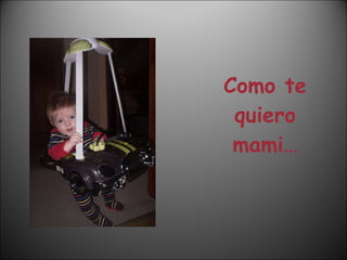 Como te quiero mami… 