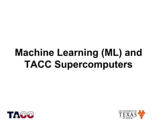 Machine Learning (ML) and
TACC Supercomputers
 
