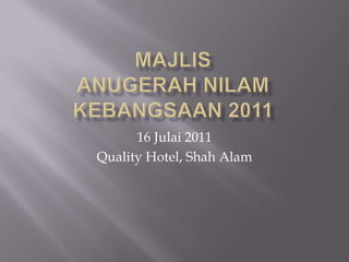 MAJLIS ANUGERAH NILAM KEBANGSAAN 2011 16 Julai 2011 Quality Hotel, Shah Alam 