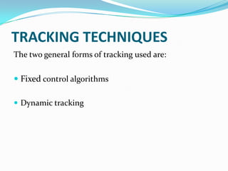TRACKING TECHNIQUES
The two general forms of tracking used are:

 Fixed control algorithms

 Dynamic tracking
 