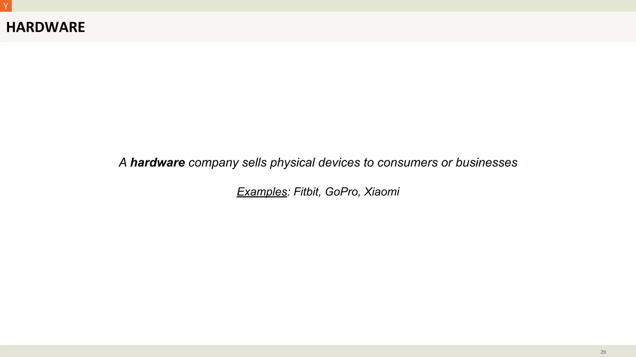 HARDWARE
29
A hardware company sells physical devices to consumers or businesses
Examples: Fitbit, GoPro, Xiaomi
 