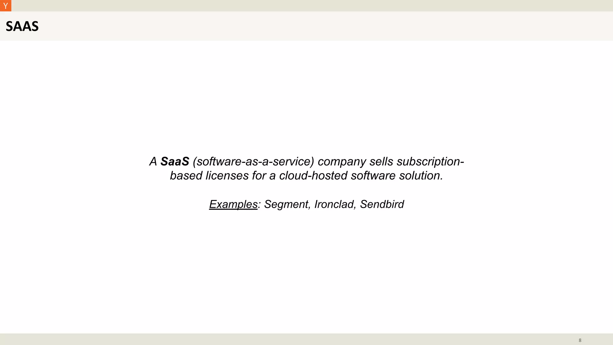 SAAS
8
A SaaS (software-as-a-service) company sells subscription-
based licenses for a cloud-hosted software solution.
Examples: Segment, Ironclad, Sendbird
 