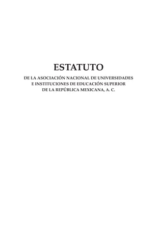 ESTATUTO
DE LA ASOCIACIÓN NACIONAL DE UNIVERSIDADES
E INSTITUCIONES DE EDUCACIÓN SUPERIOR
DE LA REPÚBLICA MEXICANA, A. C.
 