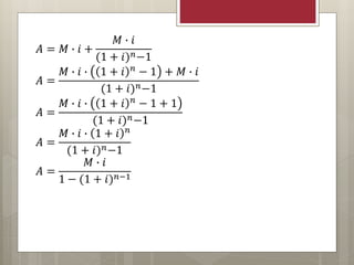 𝐴 = 𝑀 ∙ 𝑖 +
𝑀 ∙ 𝑖
(1 + 𝑖) 𝑛−1
𝐴 =
𝑀 ∙ 𝑖 ∙ 1 + 𝑖 𝑛 − 1 + 𝑀 ∙ 𝑖
(1 + 𝑖) 𝑛−1
𝐴 =
𝑀 ∙ 𝑖 ∙ 1 + 𝑖 𝑛
− 1 + 1
(1 + 𝑖) 𝑛−1
𝐴 =
𝑀 ∙ 𝑖 ∙ 1 + 𝑖 𝑛
(1 + 𝑖) 𝑛−1
𝐴 =
𝑀 ∙ 𝑖
1 − (1 + 𝑖) 𝑛−1
 