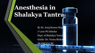 Anesthesia in
Shalakya Tantra
By Dr. Anuj Kumar Singh
1st year PG Scholar
Dept. of Shalakya Tantra
Guide- Dr. Veena Shekar
SKAMCH & RC
 